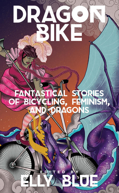Dragon Bike: Fantastical Stories of Bicycling, Feminism, & Dragons cover
